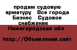 продам судовую арматуру - Все города Бизнес » Судовое снабжение   . Нижегородская обл.